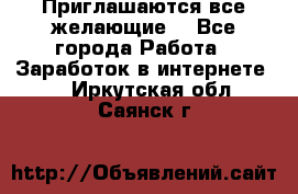 Приглашаются все желающие! - Все города Работа » Заработок в интернете   . Иркутская обл.,Саянск г.